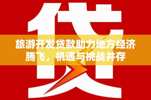 三穗旅游开发贷款助力地方经济腾飞，机遇与挑战并存