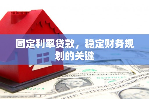 三穗固定利率贷款，稳定财务规划的关键