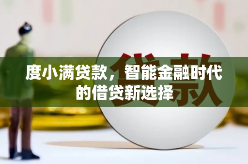 三穗度小满贷款，智能金融时代的借贷新选择