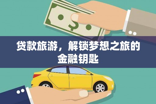 三穗贷款旅游，解锁梦想之旅的金融钥匙