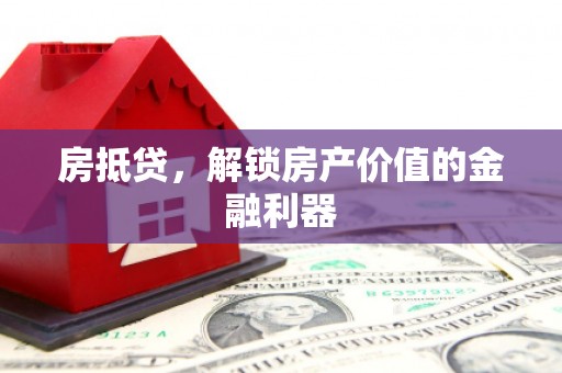 三穗房抵贷，解锁房产价值的金融利器