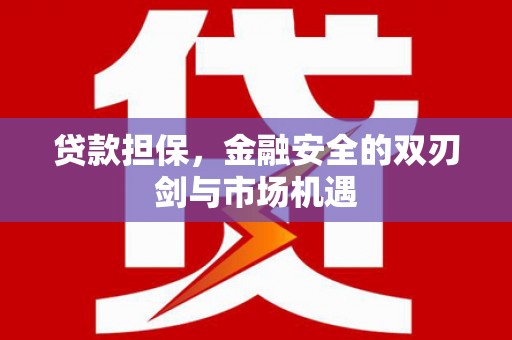 三穗贷款担保，金融安全的双刃剑与市场机遇