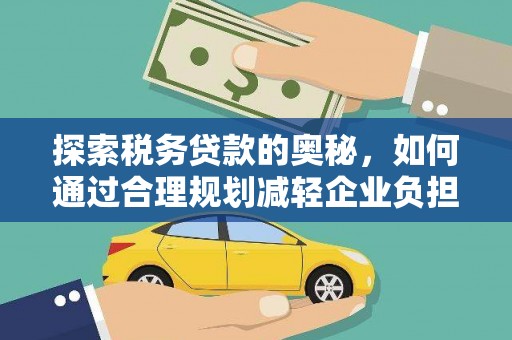三穗探索税务贷款的奥秘，如何通过合理规划减轻企业负担
