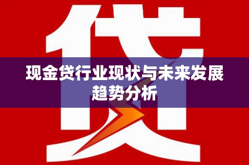 三穗现金贷行业现状与未来发展趋势分析