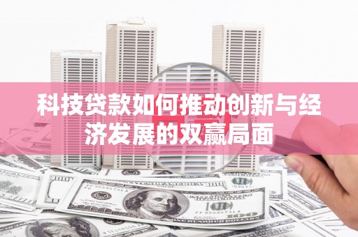 三穗科技贷款如何推动创新与经济发展的双赢局面