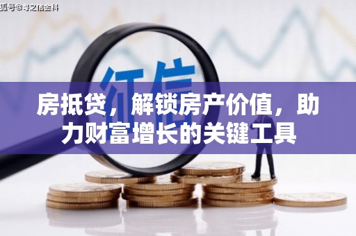 三穗房抵贷，解锁房产价值，助力财富增长的关键工具