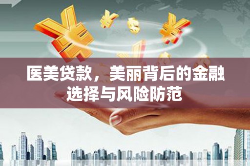三穗医美贷款，美丽背后的金融选择与风险防范