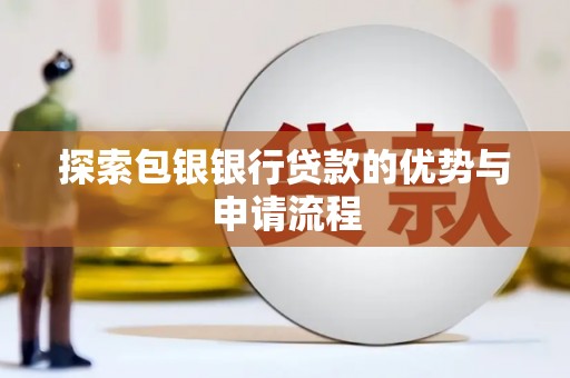 三穗探索包银银行贷款的优势与申请流程