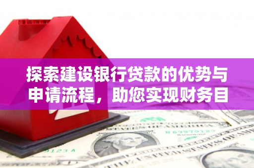 三穗探索建设银行贷款的优势与申请流程，助您实现财务目标