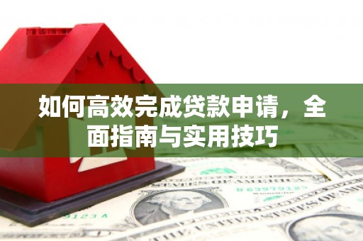 三穗如何高效完成贷款申请，全面指南与实用技巧