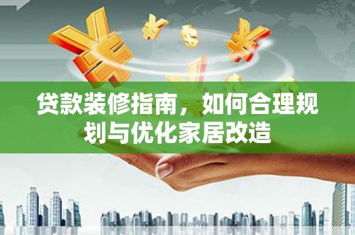 三穗贷款装修指南，如何合理规划与优化家居改造
