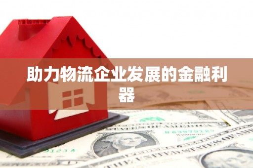 三穗助力物流企业发展的金融利器