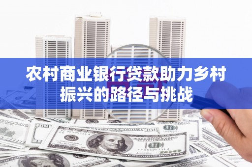 三穗农村商业银行贷款助力乡村振兴的路径与挑战