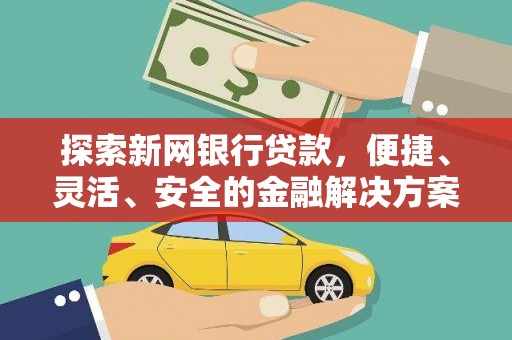三穗探索新网银行贷款，便捷、灵活、安全的金融解决方案