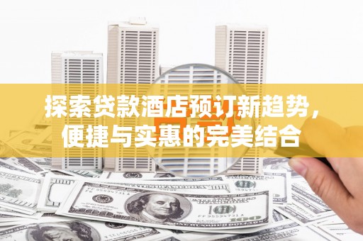 三穗探索贷款酒店预订新趋势，便捷与实惠的完美结合