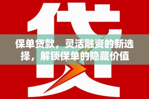 三穗保单贷款，灵活融资的新选择，解锁保单的隐藏价值