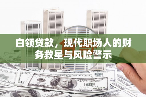 三穗白领贷款，现代职场人的财务救星与风险警示