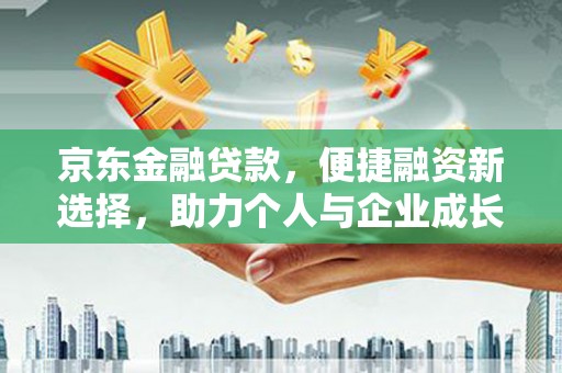 三穗京东金融贷款，便捷融资新选择，助力个人与企业成长