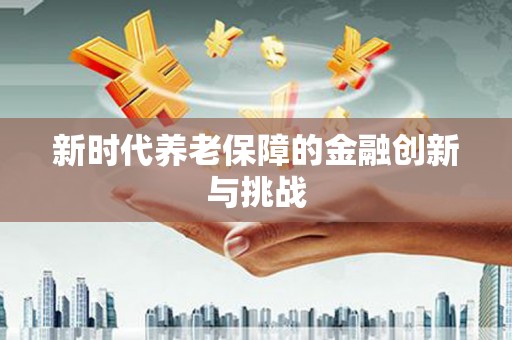 三穗新时代养老保障的金融创新与挑战