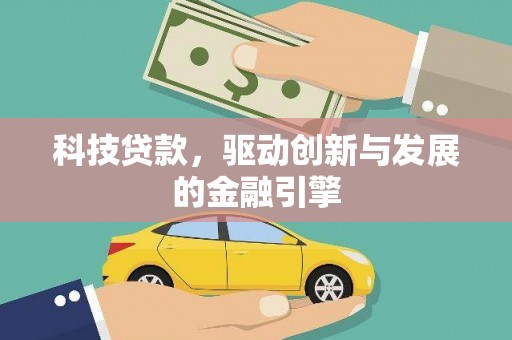 三穗科技贷款，驱动创新与发展的金融引擎