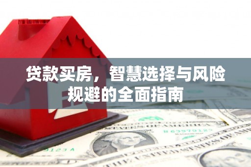 三穗贷款买房，智慧选择与风险规避的全面指南