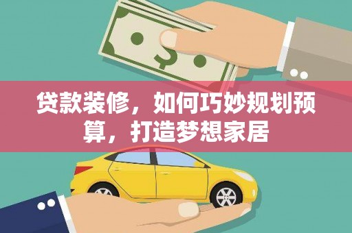 三穗贷款装修，如何巧妙规划预算，打造梦想家居