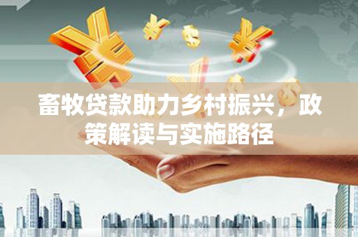 三穗畜牧贷款助力乡村振兴，政策解读与实施路径
