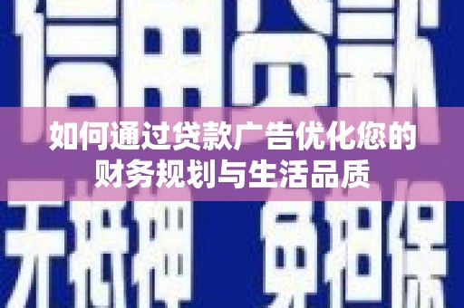 三穗如何通过贷款广告优化您的财务规划与生活品质