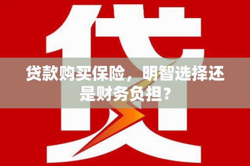 三穗贷款购买保险，明智选择还是财务负担？