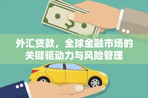 三穗外汇贷款，全球金融市场的关键驱动力与风险管理