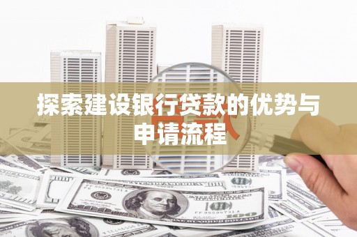 三穗探索建设银行贷款的优势与申请流程