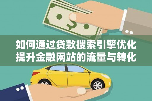 三穗如何通过贷款搜索引擎优化提升金融网站的流量与转化率