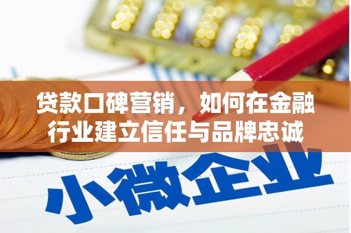 三穗贷款口碑营销，如何在金融行业建立信任与品牌忠诚
