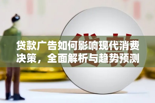 三穗贷款广告如何影响现代消费决策，全面解析与趋势预测