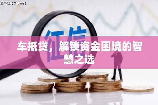 三穗车抵贷，解锁资金困境的智慧之选