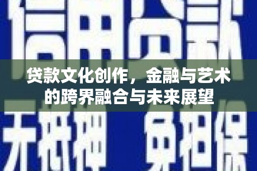 三穗贷款文化创作，金融与艺术的跨界融合与未来展望