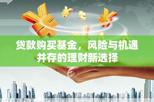 三穗贷款购买基金，风险与机遇并存的理财新选择