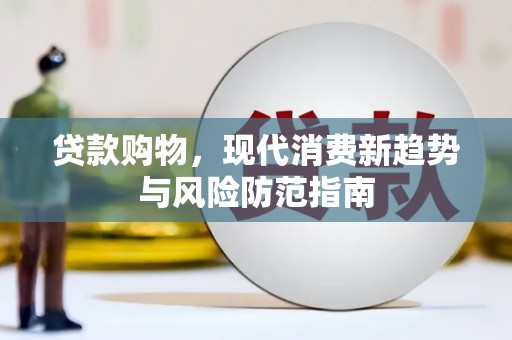 三穗贷款购物，现代消费新趋势与风险防范指南
