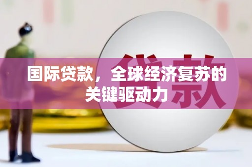 三穗国际贷款，全球经济复苏的关键驱动力