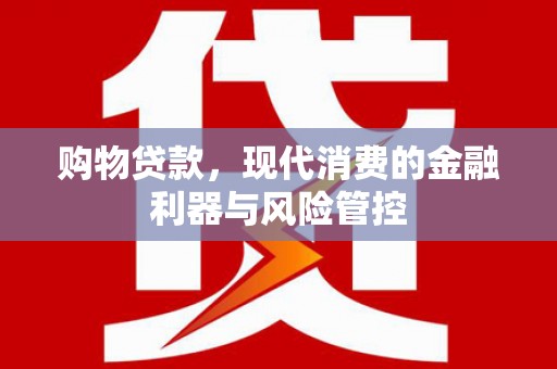 三穗购物贷款，现代消费的金融利器与风险管控