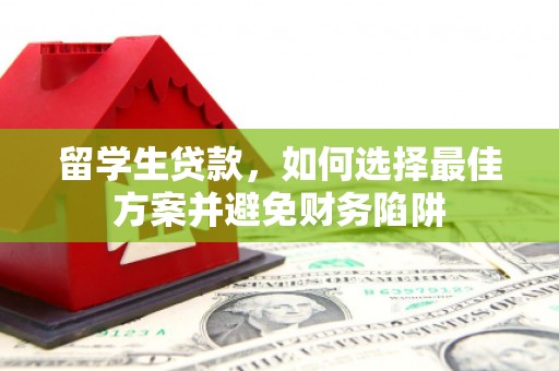 三穗留学生贷款，如何选择最佳方案并避免财务陷阱