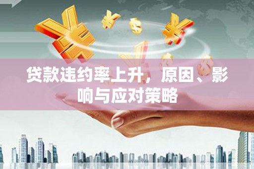 三穗贷款违约率上升，原因、影响与应对策略
