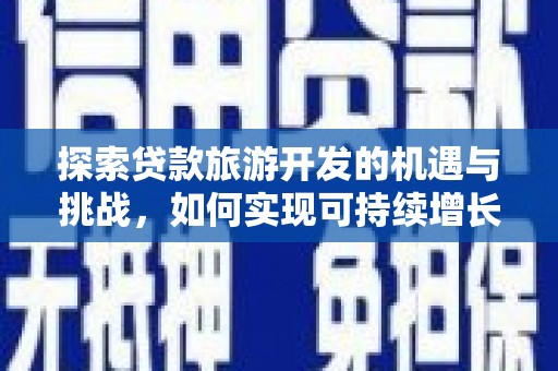 三穗探索贷款旅游开发的机遇与挑战，如何实现可持续增长