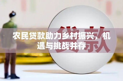 三穗农民贷款助力乡村振兴，机遇与挑战并存