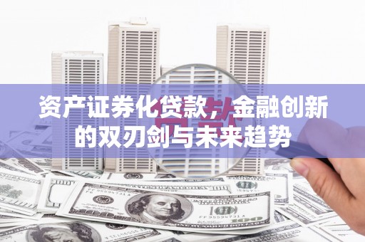 三穗资产证券化贷款，金融创新的双刃剑与未来趋势