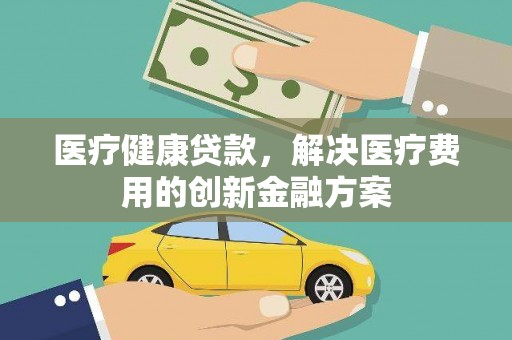 三穗医疗健康贷款，解决医疗费用的创新金融方案