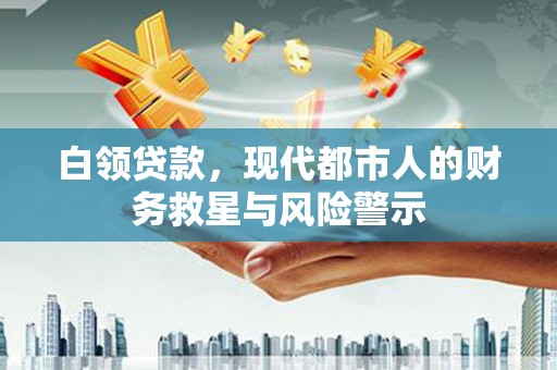 三穗白领贷款，现代都市人的财务救星与风险警示