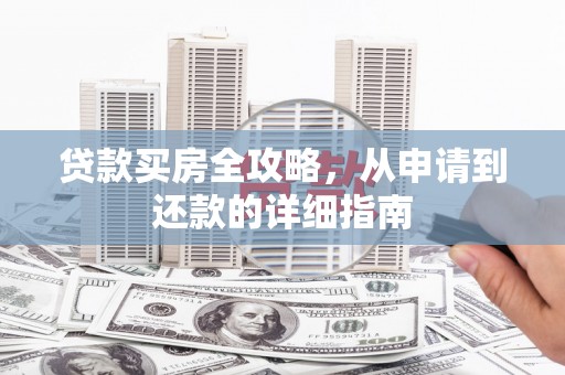 三穗贷款买房全攻略，从申请到还款的详细指南