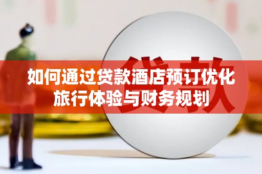 三穗如何通过贷款酒店预订优化旅行体验与财务规划