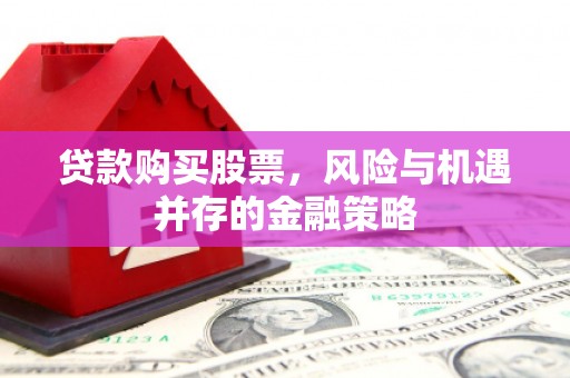 三穗贷款购买股票，风险与机遇并存的金融策略